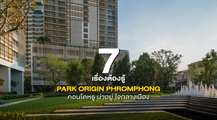 7 เรื่องต้องรู้ PARK ORIGIN PHROMPHONG คอนโดหรู ใจกลางเมือง ย่านพร้อมพงษ์